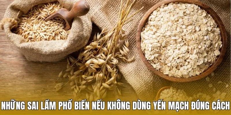 Những sai lầm phổ biến nếu không dùng yến mạch đúng cách